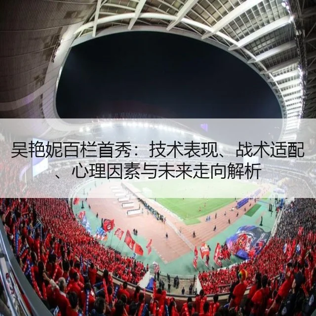 吴艳妮百栏首秀：技术表现、战术适配、心理因素与未来走向解析